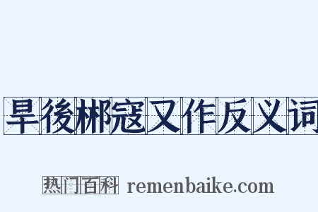 旱後郴寇又作反义词是什么意思的图片